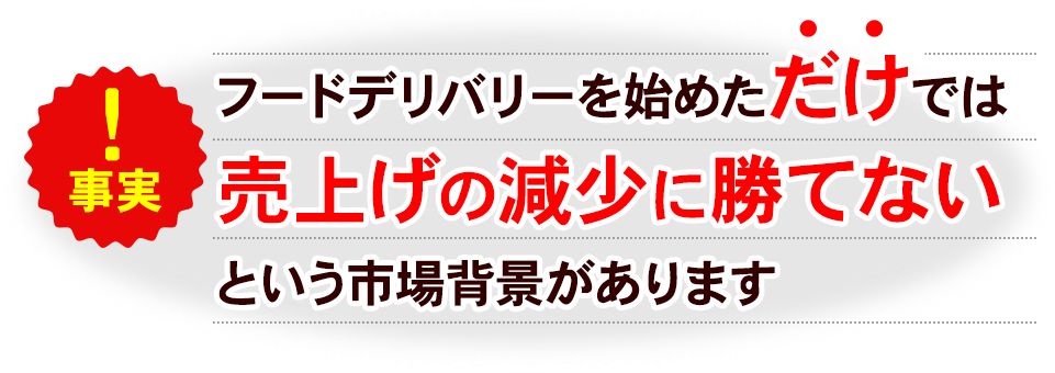 フードデリバリーを始めただけでは売上げの減少に勝てないという市場背景があります