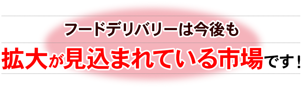 フードデリバリーは今後も拡大が見込まれている市場です！