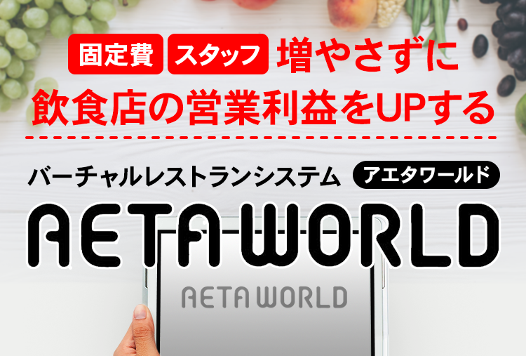 「固定費」「スタッフ」増やさずに、飲食店の営業利益をUPするバーチャルレストランシステム「AETA WORLD(アエタワールド)」